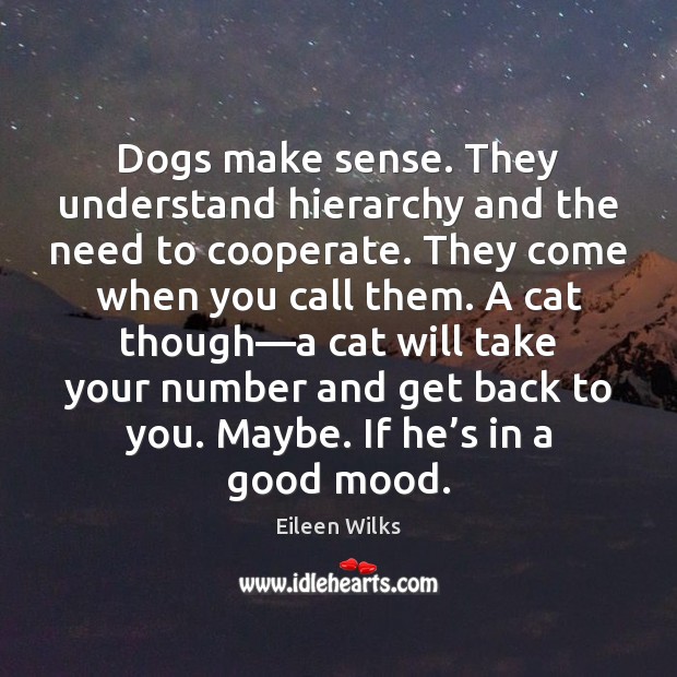Dogs make sense. They understand hierarchy and the need to cooperate. They Eileen Wilks Picture Quote