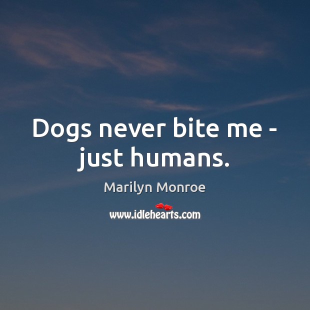 Dogs never bite me – just humans. Marilyn Monroe Picture Quote
