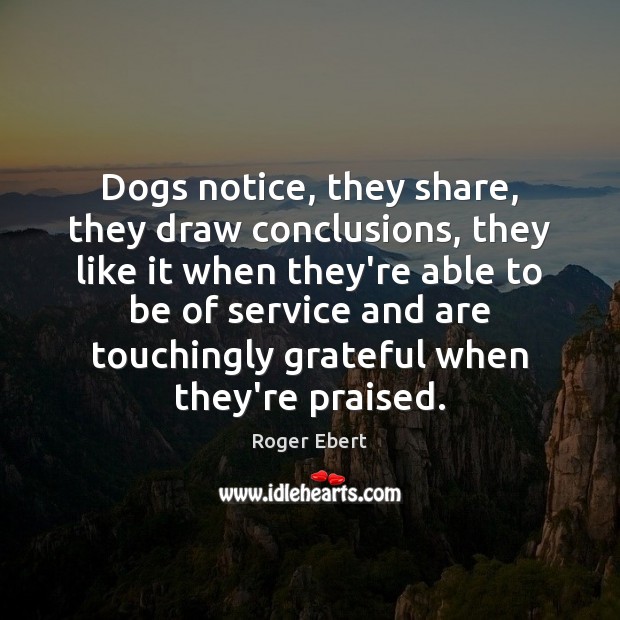 Dogs notice, they share, they draw conclusions, they like it when they’re Roger Ebert Picture Quote