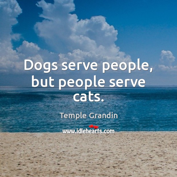 Dogs serve people, but people serve cats. Temple Grandin Picture Quote