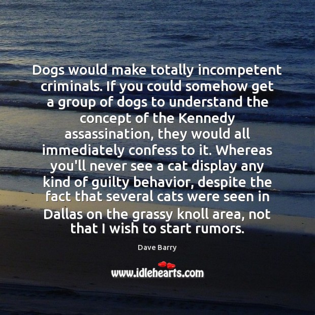 Dogs would make totally incompetent criminals. If you could somehow get a Guilty Quotes Image