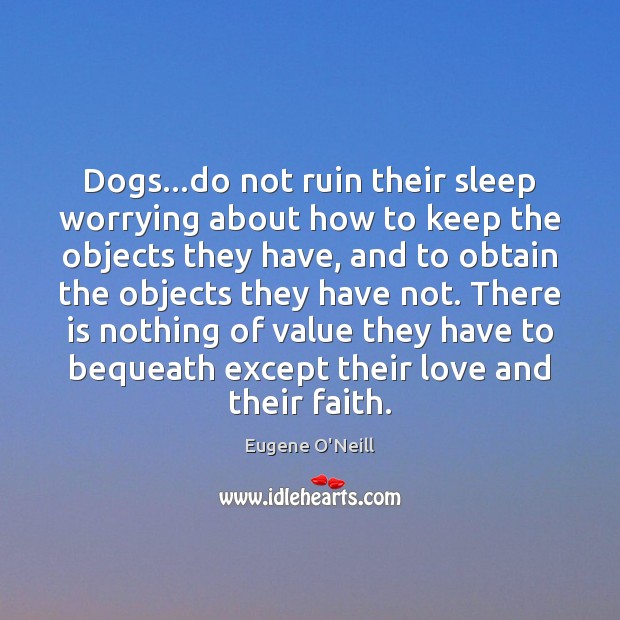 Dogs…do not ruin their sleep worrying about how to keep the Eugene O’Neill Picture Quote