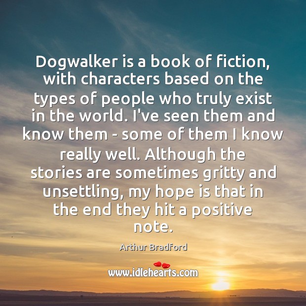 Dogwalker is a book of fiction, with characters based on the types Arthur Bradford Picture Quote