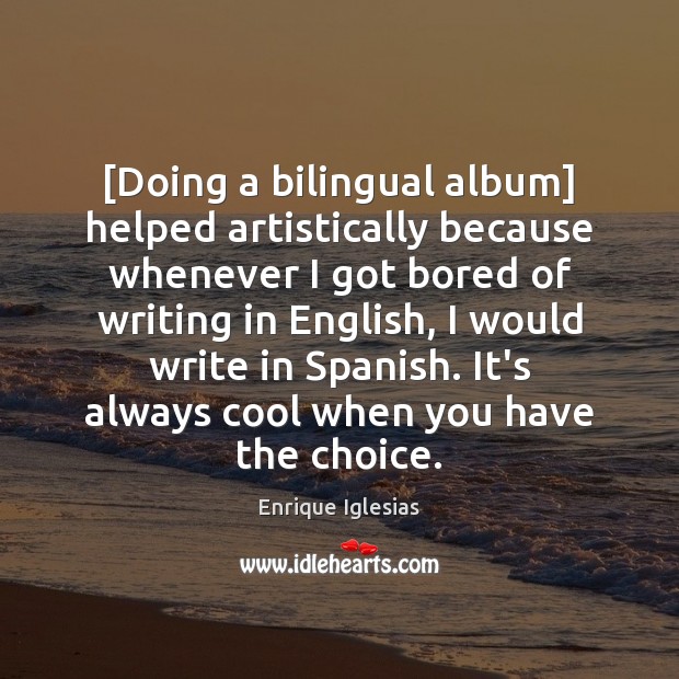[Doing a bilingual album] helped artistically because whenever I got bored of Enrique Iglesias Picture Quote
