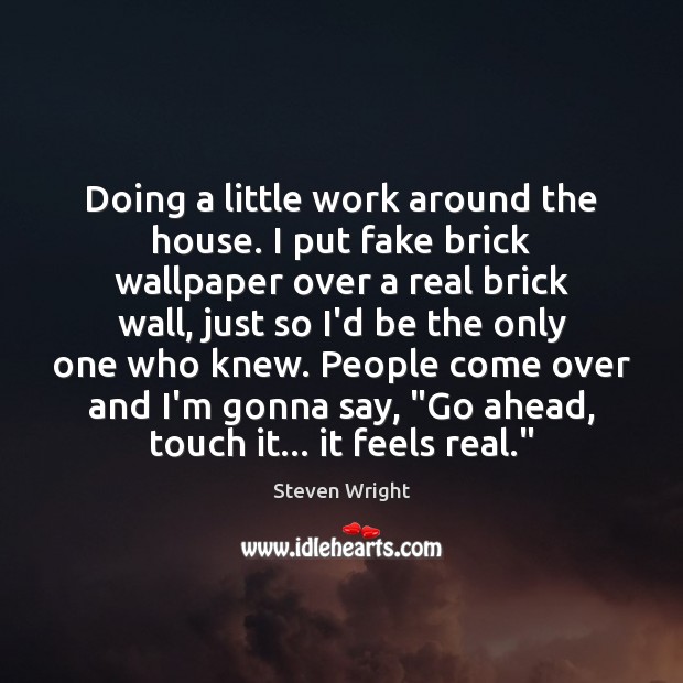 Doing a little work around the house. I put fake brick wallpaper Steven Wright Picture Quote
