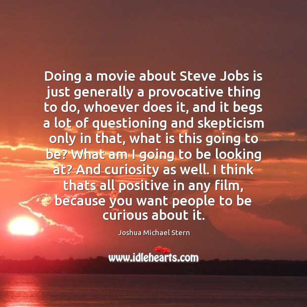 Doing a movie about Steve Jobs is just generally a provocative thing Joshua Michael Stern Picture Quote