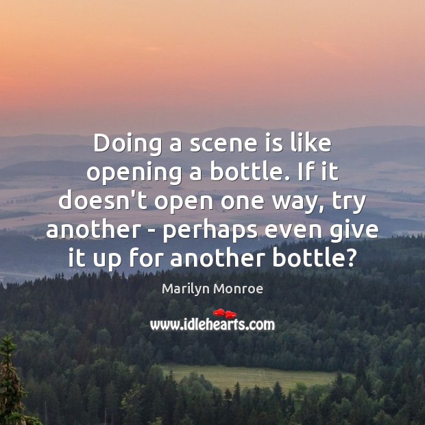 Doing a scene is like opening a bottle. If it doesn’t open Marilyn Monroe Picture Quote