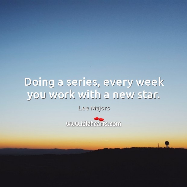 Doing a series, every week you work with a new star. Image