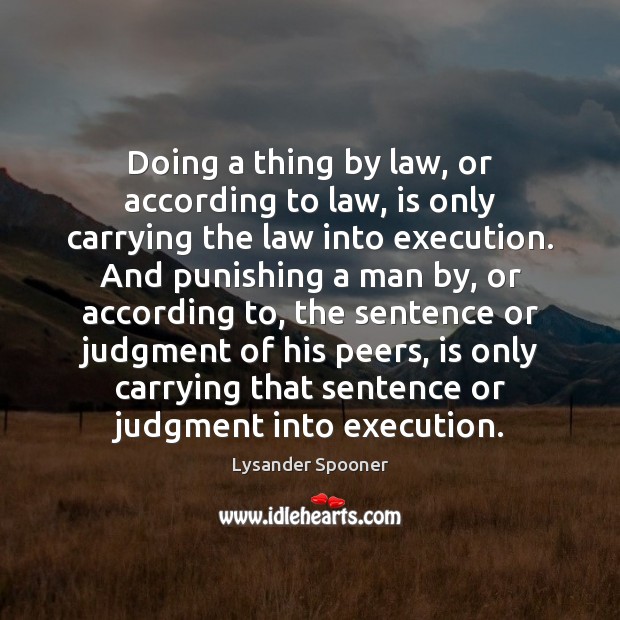 Doing a thing by law, or according to law, is only carrying Lysander Spooner Picture Quote