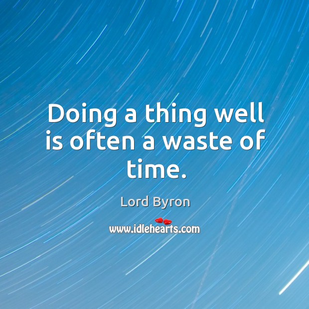 Doing a thing well is often a waste of time. Image