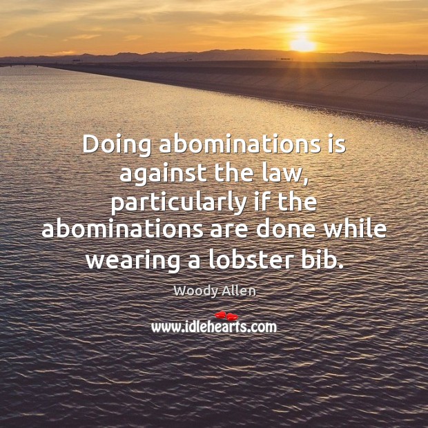 Doing abominations is against the law, particularly if the abominations are done Woody Allen Picture Quote