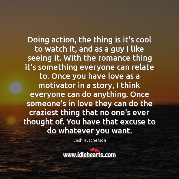 Doing action, the thing is it’s cool to watch it, and as Josh Hutcherson Picture Quote