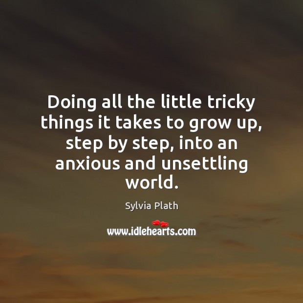 Doing all the little tricky things it takes to grow up, step Sylvia Plath Picture Quote