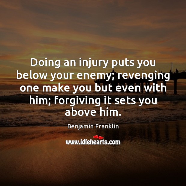Doing an injury puts you below your enemy; revenging one make you Benjamin Franklin Picture Quote