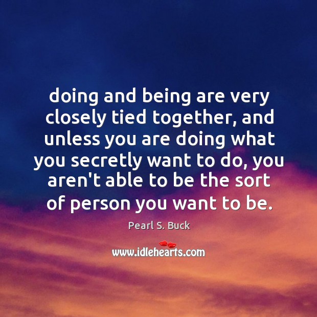 Doing and being are very closely tied together, and unless you are Pearl S. Buck Picture Quote