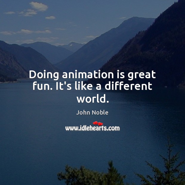 Doing animation is great fun. It’s like a different world. John Noble Picture Quote