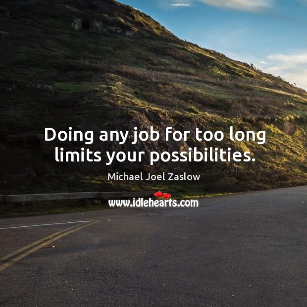 Doing any job for too long limits your possibilities. Michael Joel Zaslow Picture Quote