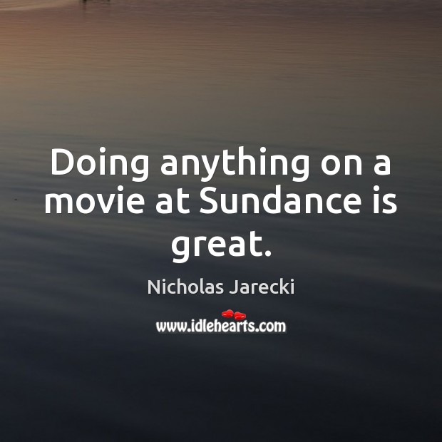 Doing anything on a movie at Sundance is great. Nicholas Jarecki Picture Quote