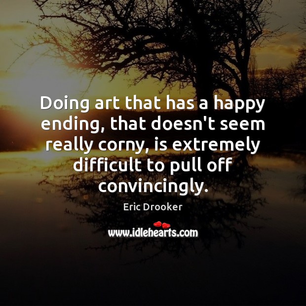 Doing art that has a happy ending, that doesn’t seem really corny, Eric Drooker Picture Quote
