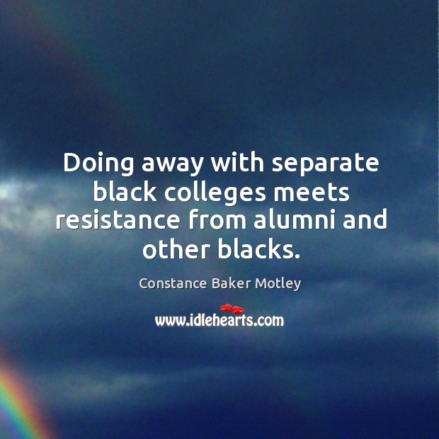 Doing away with separate black colleges meets resistance from alumni and other blacks. Constance Baker Motley Picture Quote