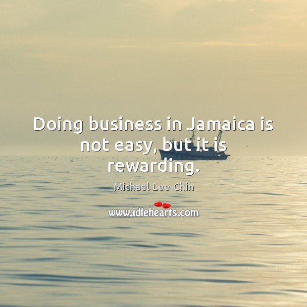 Doing business in Jamaica is not easy, but it is rewarding. Michael Lee-Chin Picture Quote
