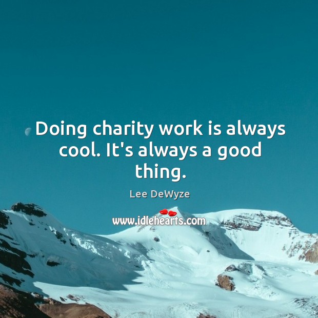 Doing charity work is always cool. It’s always a good thing. Lee DeWyze Picture Quote