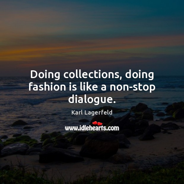Doing collections, doing fashion is like a non-stop dialogue. Karl Lagerfeld Picture Quote