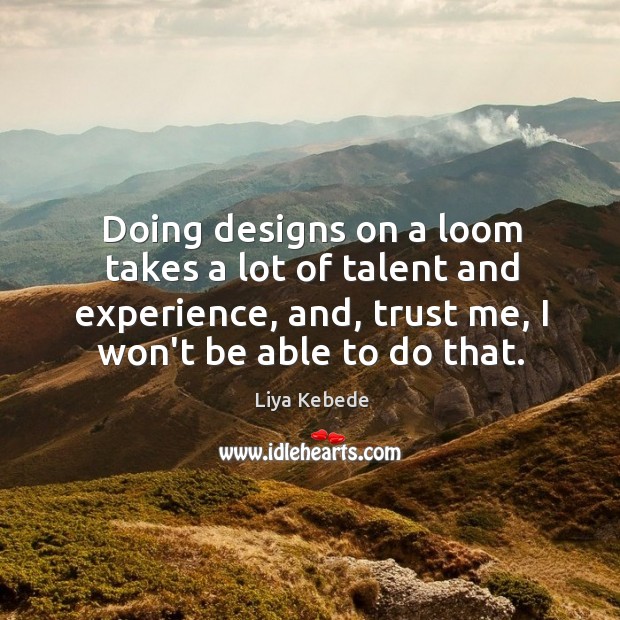 Doing designs on a loom takes a lot of talent and experience, Liya Kebede Picture Quote