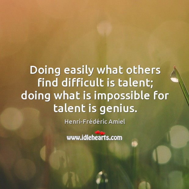 Doing easily what others find difficult is talent; doing what is impossible for talent is genius. Henri-Frédéric Amiel Picture Quote