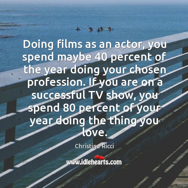 Doing films as an actor, you spend maybe 40 percent of the year Christina Ricci Picture Quote