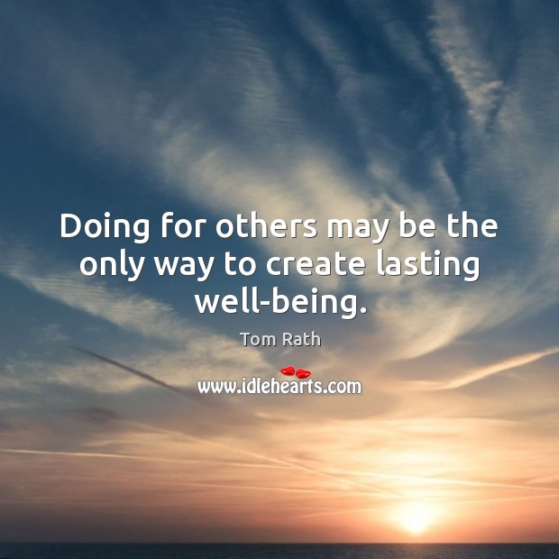 Doing for others may be the only way to create lasting well-being. Tom Rath Picture Quote