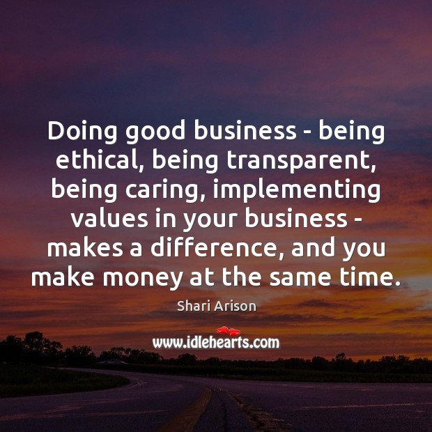 Doing good business – being ethical, being transparent, being caring, implementing values Shari Arison Picture Quote