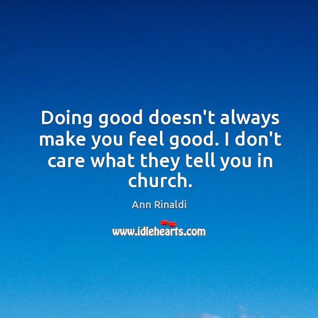Doing good doesn’t always make you feel good. I don’t care what they tell you in church. Ann Rinaldi Picture Quote