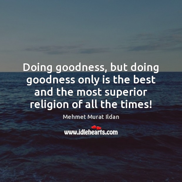 Doing goodness, but doing goodness only is the best and the most Mehmet Murat Ildan Picture Quote