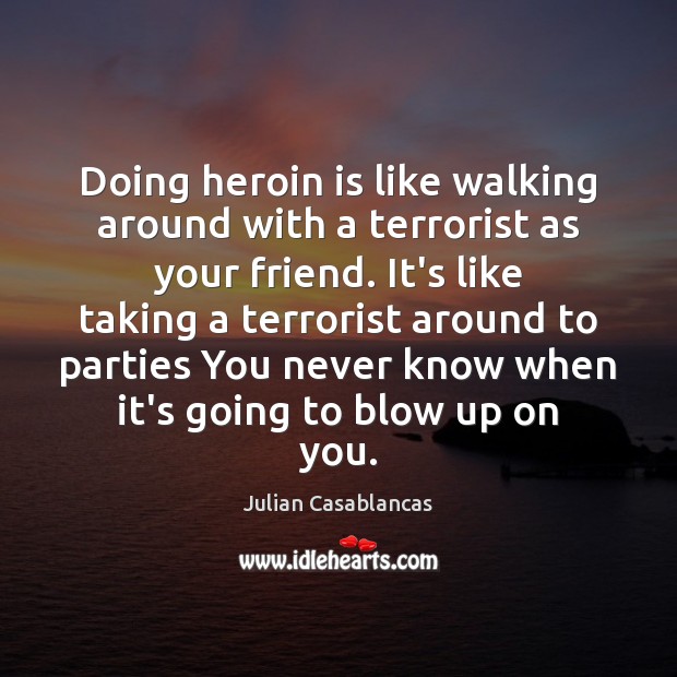 Doing heroin is like walking around with a terrorist as your friend. Julian Casablancas Picture Quote