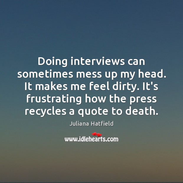 Doing interviews can sometimes mess up my head. It makes me feel Juliana Hatfield Picture Quote