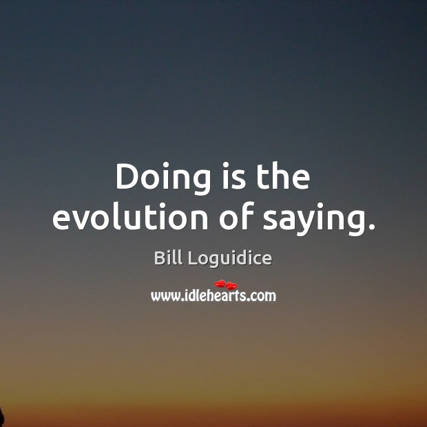 Doing is the evolution of saying. Image