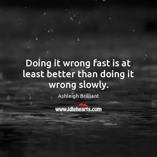 Doing it wrong fast is at least better than doing it wrong slowly. Ashleigh Brilliant Picture Quote