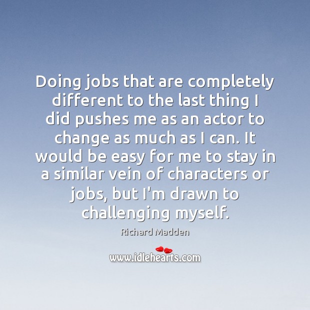 Doing jobs that are completely different to the last thing I did Richard Madden Picture Quote