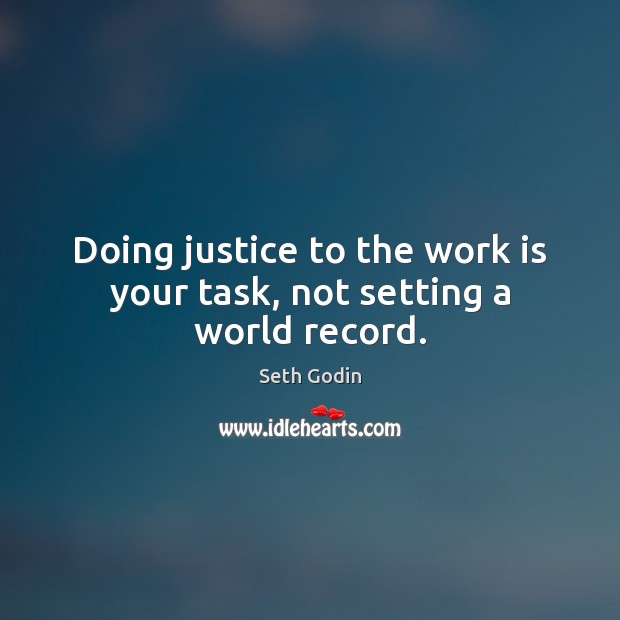 Doing justice to the work is your task, not setting a world record. Seth Godin Picture Quote