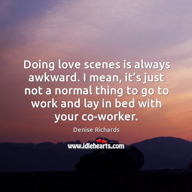 Doing love scenes is always awkward. I mean, it’s just not a normal thing to go to Image