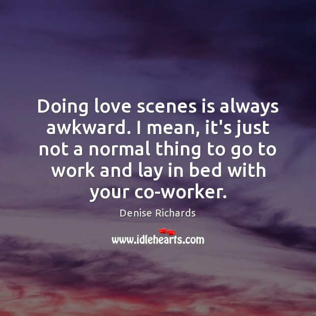 Doing love scenes is always awkward. I mean, it’s just not a Image