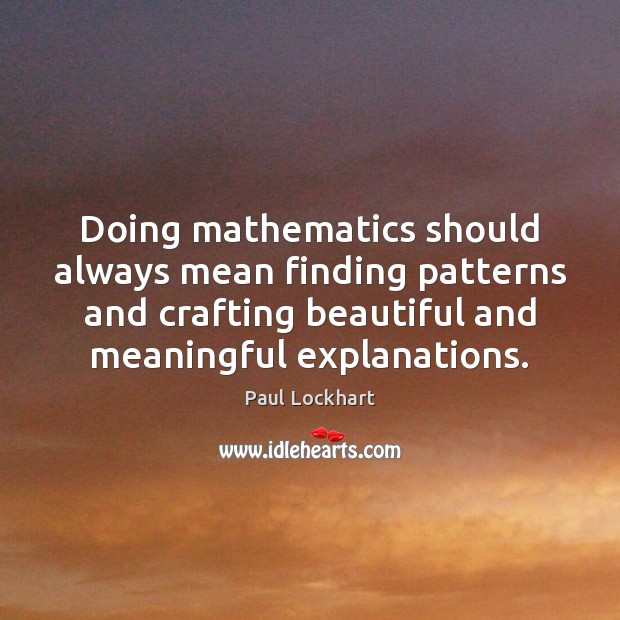 Doing mathematics should always mean finding patterns and crafting beautiful and meaningful Paul Lockhart Picture Quote
