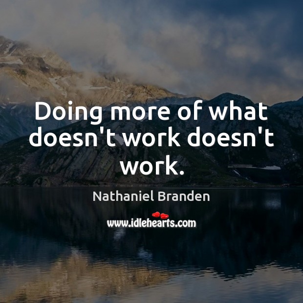 Doing more of what doesn’t work doesn’t work. Nathaniel Branden Picture Quote