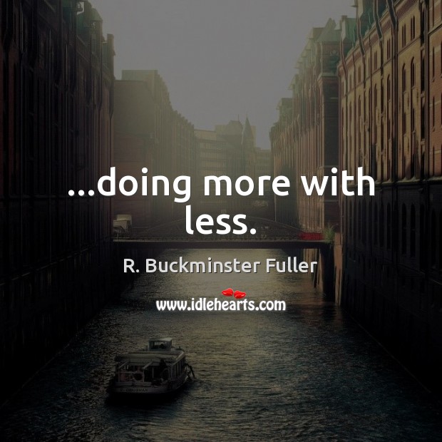 …doing more with less. R. Buckminster Fuller Picture Quote