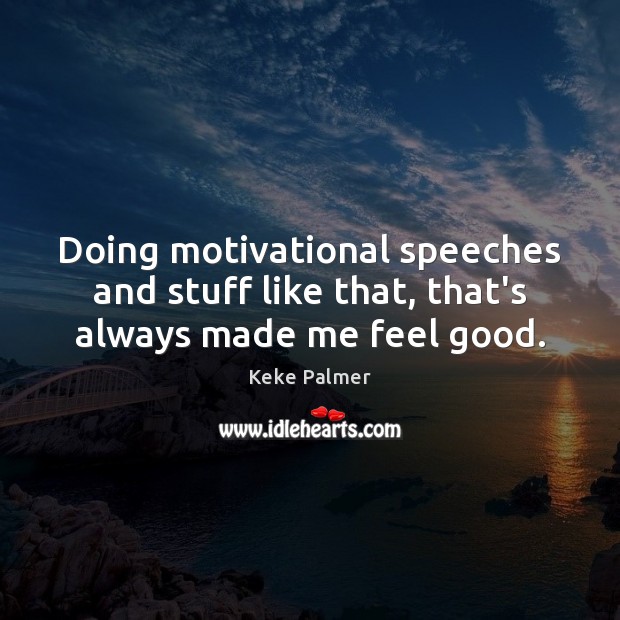 Doing motivational speeches and stuff like that, that’s always made me feel good. Keke Palmer Picture Quote