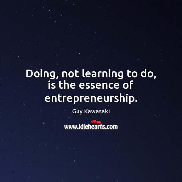 Doing, not learning to do, is the essence of entrepreneurship. Guy Kawasaki Picture Quote