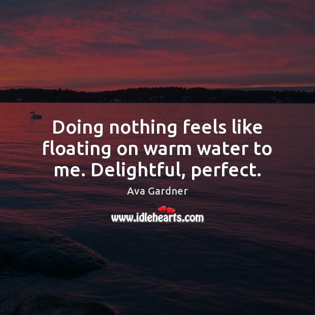 Doing nothing feels like floating on warm water to me. Delightful, perfect. Image