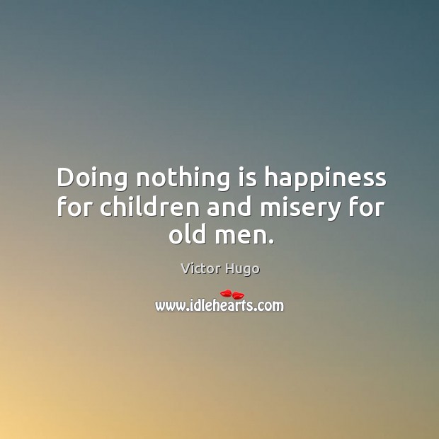 Doing nothing is happiness for children and misery for old men. Victor Hugo Picture Quote