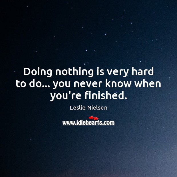 Doing nothing is very hard to do… you never know when you’re finished. Leslie Nielsen Picture Quote